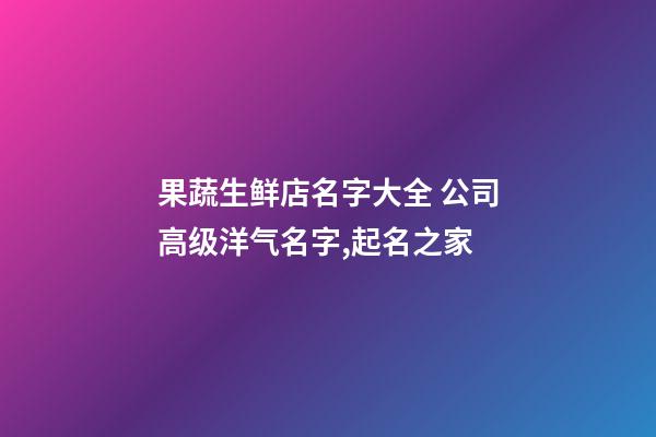 果蔬生鲜店名字大全 公司高级洋气名字,起名之家-第1张-公司起名-玄机派